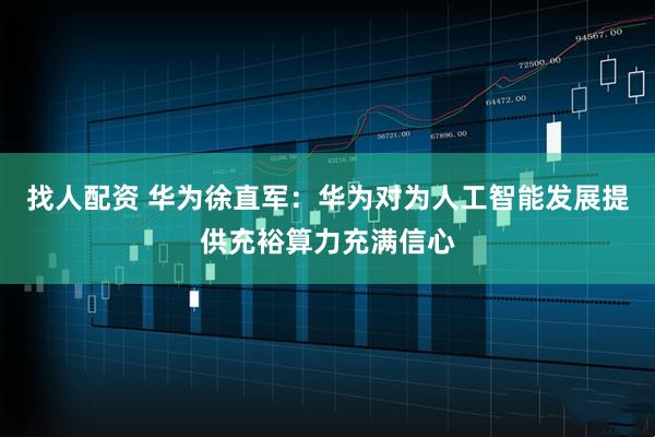 找人配资 华为徐直军：华为对为人工智能发展提供充裕算力充满信心
