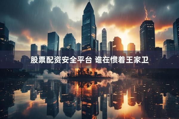 股票配资安全平台 谁在惯着王家卫