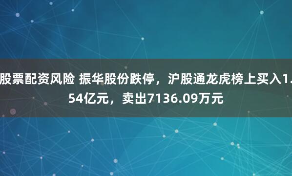 股票配资风险 振华股份跌停，沪股通龙虎榜上买入1.54亿元，卖出7136.09万元