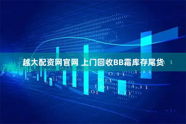 越大配资网官网 上门回收BB霜库存尾货