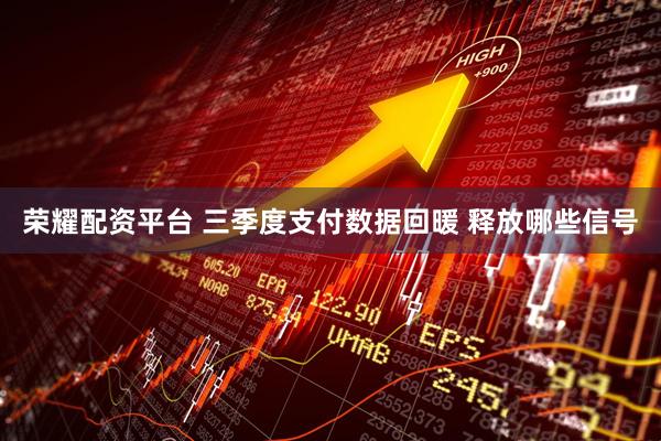 荣耀配资平台 三季度支付数据回暖 释放哪些信号