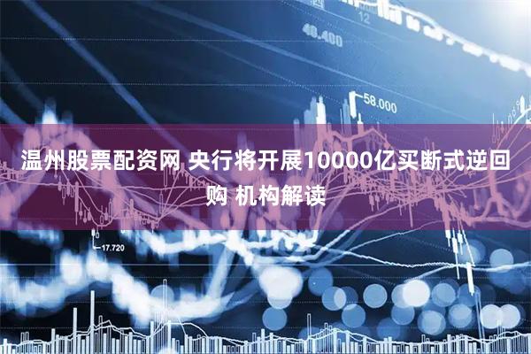 温州股票配资网 央行将开展10000亿买断式逆回购 机构解读