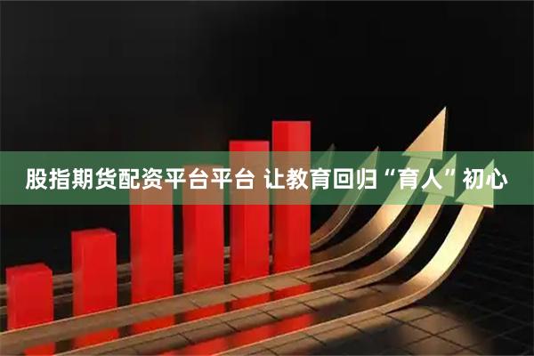 股指期货配资平台平台 让教育回归“育人”初心