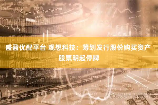 盛盈优配平台 观想科技：筹划发行股份购买资产 股票明起停牌