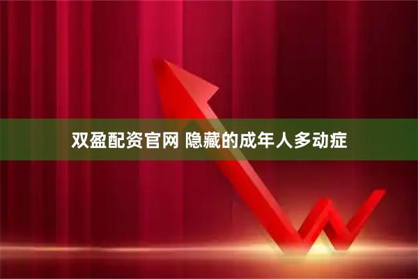 双盈配资官网 隐藏的成年人多动症