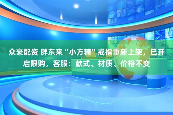 众豪配资 胖东来“小方糖”戒指重新上架，已开启限购，客服：款式、材质、价格不变