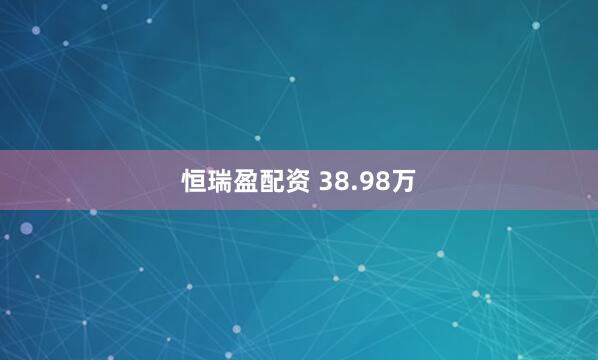 恒瑞盈配资 38.98万