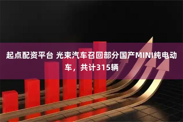 起点配资平台 光束汽车召回部分国产MINI纯电动车，共计315辆